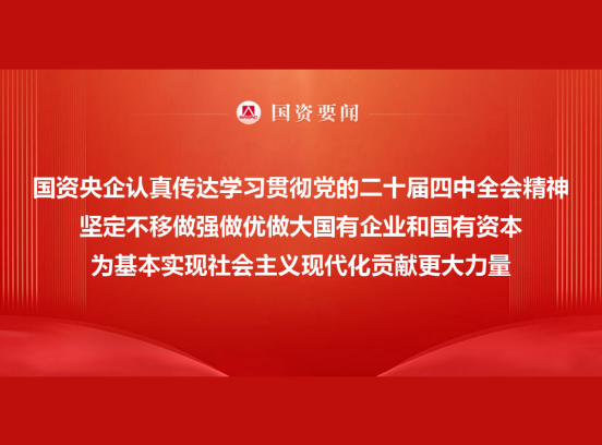 国资央企认真转达学习贯彻党的二十届四中全会精神 坚定不移做强做优做大国有企业和国有资源 为基本实现社会主义现代化孝顺更鼎实力